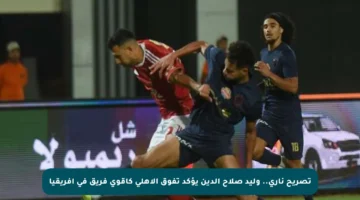 تصريح ناري.. وليد صلاح الدين يؤكد تفوق الأهلي كأقوى فريق في أفريقيا